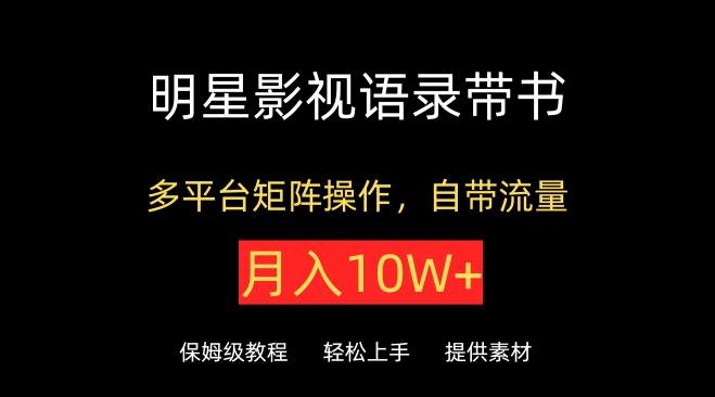 明星影视语录带书，抖音快手小红书视频号多平台矩阵操作，自带流量，月入10W+【揭秘】-精品虚拟资源库