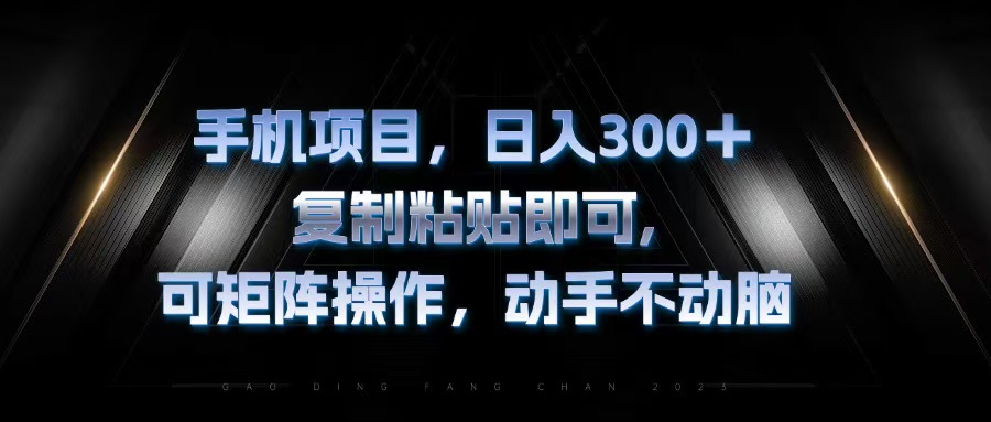 手机项目，日入300+，复制黏贴即可，可矩阵操作，动手不动脑-精品虚拟资源库