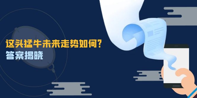 这头猛牛未来走势如何？答案揭晓，特殊行情下曙光乍现，紧握千载难逢机会-精品虚拟资源库