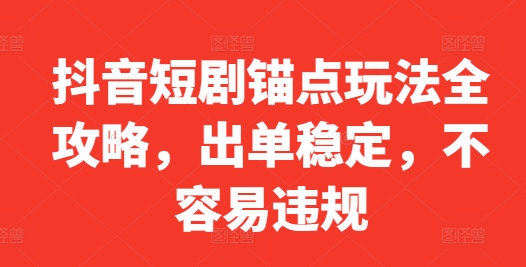 抖音短剧锚点玩法全攻略，出单稳定，不容易违规-精品虚拟资源库