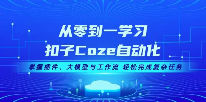从零到一学习扣子Coze自动化，掌握插件、大模型与工作流 轻松完成复杂任务-精品虚拟资源库