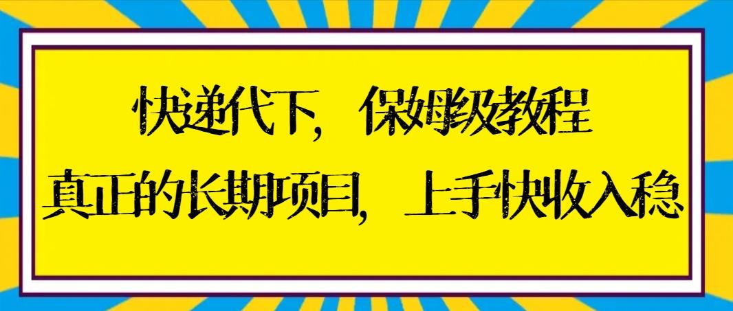 快递代下保姆级教程，真正的长期项目，上手快收入稳【实操+渠道】-精品虚拟资源库