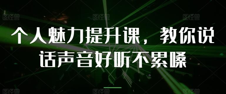 个人魅力提升课，教你说话声音好听不累嗓-精品虚拟资源库