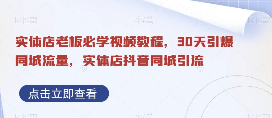 实体店老板必学视频教程，30天引爆同城流量，实体店抖音同城引流-精品虚拟资源库