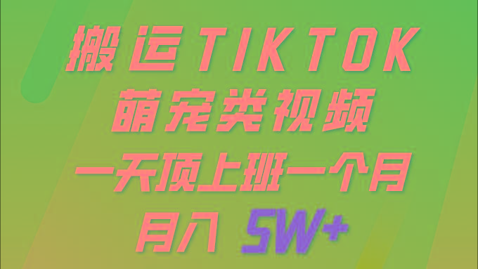 (9931期)一键搬运TIKTOK萌宠类视频 一部手机即可操作 所有平台均可发布 轻松月入5W+-精品虚拟资源库