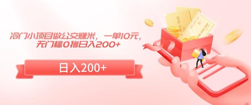 冷门小项目做公交赚米，一单10元，无门槛0撸日入200+【揭秘】-精品虚拟资源库