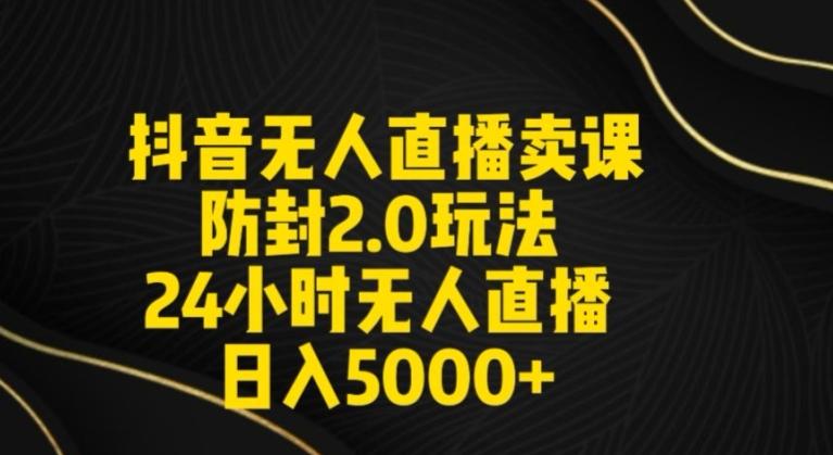 抖音无人直播卖课防封2.0玩法24小时无人直播日入5000+【附直播素材+音频】【揭秘】-精品虚拟资源库