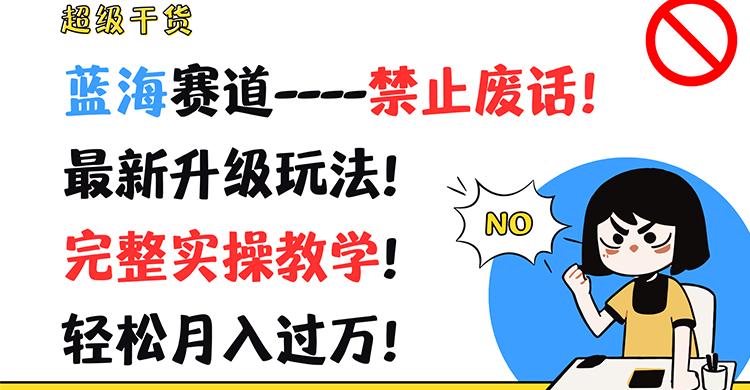 超级干货！蓝海赛道-禁止废话！最新升级玩法！完整实操教学！轻松月入过万！-精品虚拟资源库