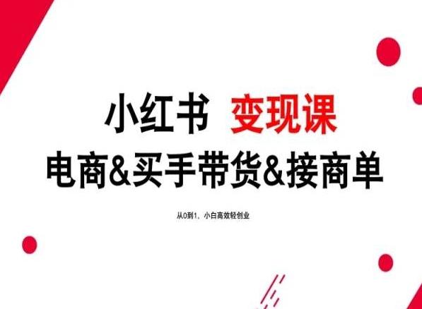 2024年最新小红书变现课，电商&买手带货&接商单，从0到1，小白高效轻创业-精品虚拟资源库