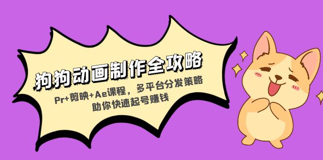狗狗动画制作全攻略：Pr+剪映+Ae课程，多平台分发策略助你快速起号赚钱-精品虚拟资源库
