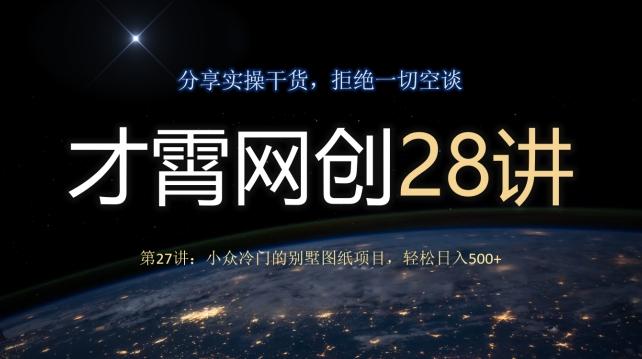 才霄网创28讲第27讲：小众冷门的别墅图纸项目，轻松日入500+-精品虚拟资源库