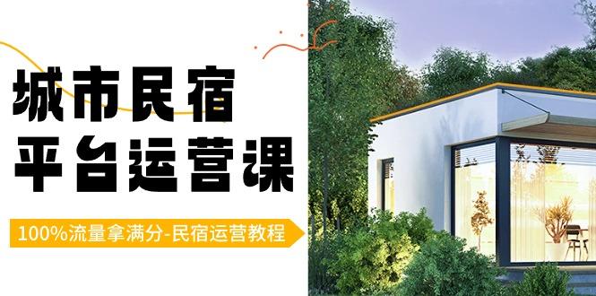 城市民宿-平台运营课，100%流量拿满分-民宿运营教程(18节课)-精品虚拟资源库