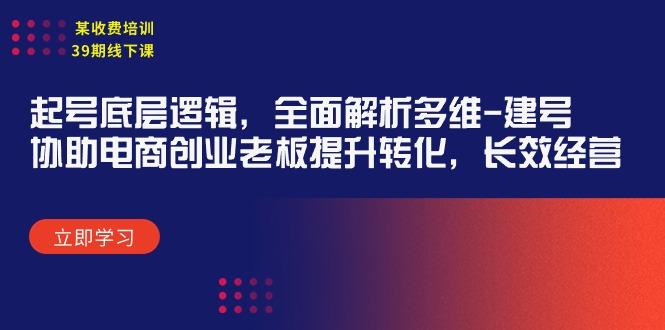 (9806期)某收费培训39期线下课：起号底层逻辑，全面解析多维 建号，协助电商创业…-精品虚拟资源库