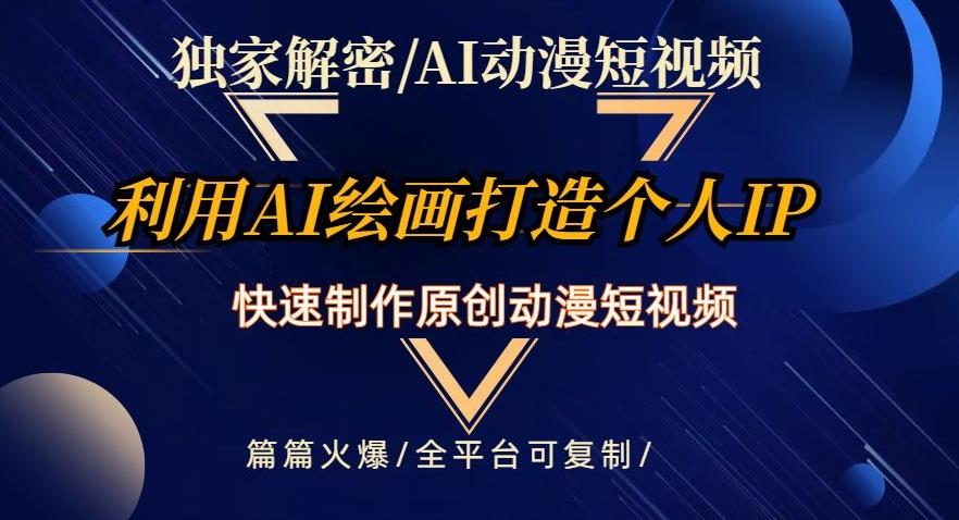 独家解密AI动漫短视频最新玩法，快速打造个人动漫IP，制作原创动漫短视频，篇篇火爆【揭秘】-精品虚拟资源库