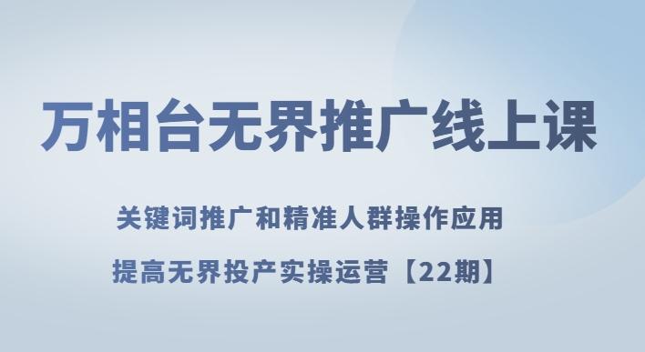 万相台无界推广线上课关键词推广和精准人群操作应用，提高无界投产实操运营【22期】-精品虚拟资源库
