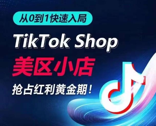 从0到1快速入局TikTok美区小店，快速抢占流量黄金期，开启日出千单之旅-精品虚拟资源库