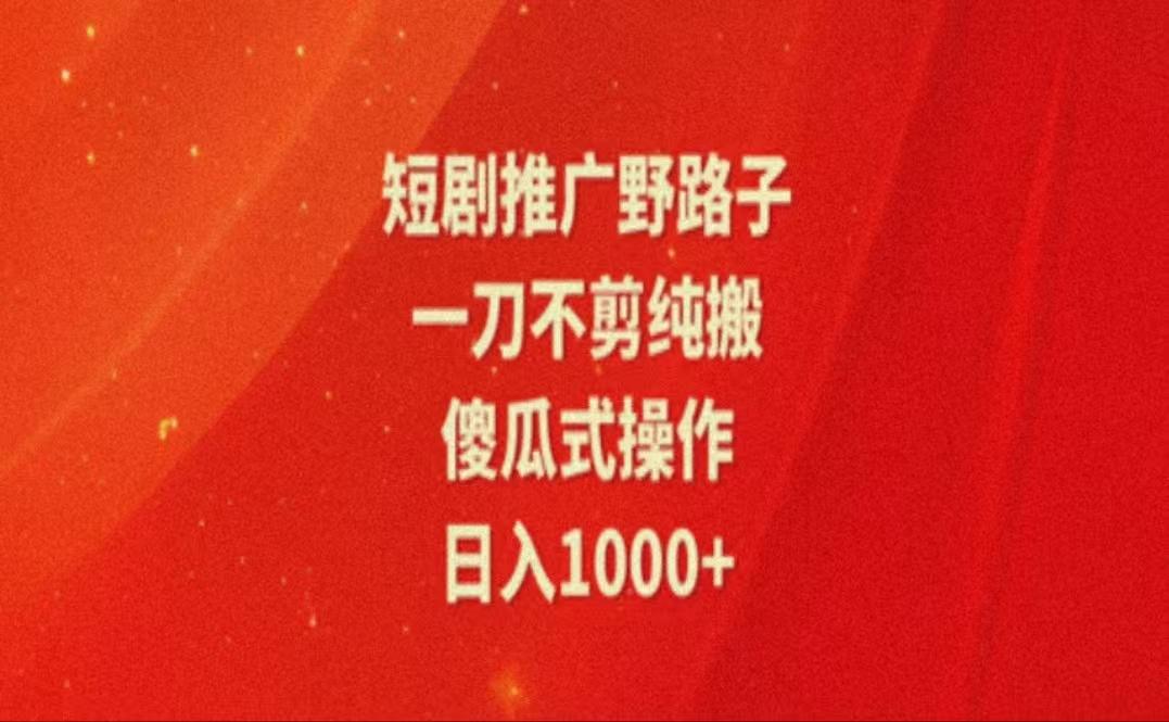 暑假风口项目，短剧推广全新玩法，一刀不剪纯搬运，轻松日入1000+-精品虚拟资源库
