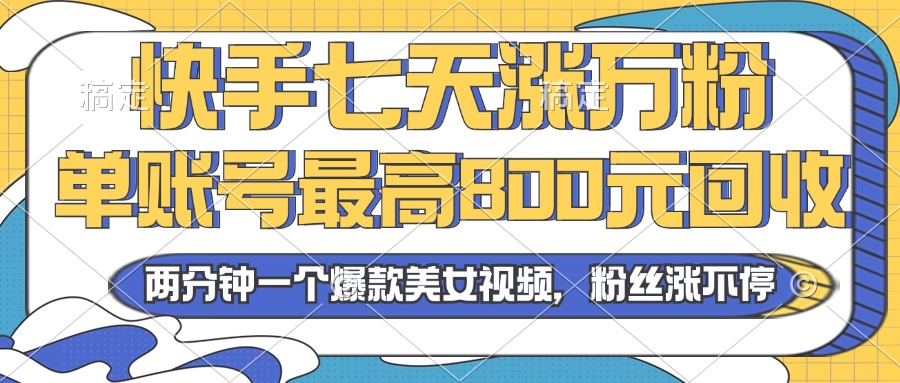 2024年快手七天涨万粉，但账号最高800元回收。两分钟一个爆款美女视频-精品虚拟资源库