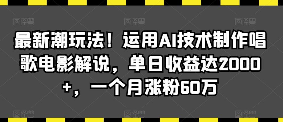 最新潮玩法！运用AI技术制作唱歌电影解说，单日收益达2000+，一个月涨粉60万【揭秘】-精品虚拟资源库