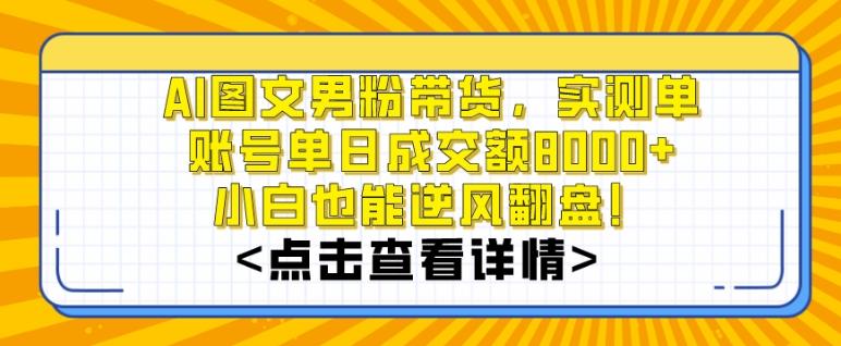 AI图文男粉带货，实测单账号单天成交额8000+，最关键是操作简单，小白看了也能上手【揭秘】-精品虚拟资源库