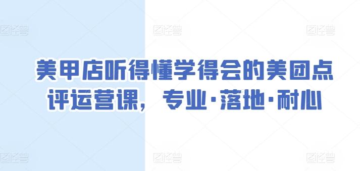 美甲店听得懂学得会的美团点评运营课，专业·落地·耐心-精品虚拟资源库