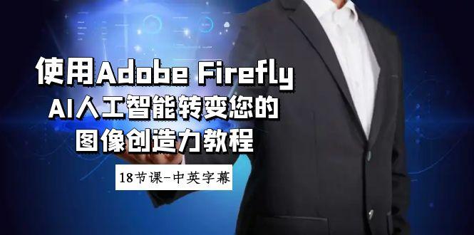 使用Adobe Firefly AI人工智能转变您的图像创造力教程-18节课-中英字幕-精品虚拟资源库
