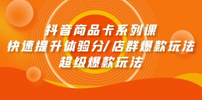 (9988期)抖音商品卡系列课：快速提升体验分/店群爆款玩法/超级爆款玩法-精品虚拟资源库