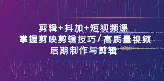 剪辑+抖加+短视频课： 掌握剪映剪辑技巧/高质量视频/后期制作与剪辑(50节)-精品虚拟资源库