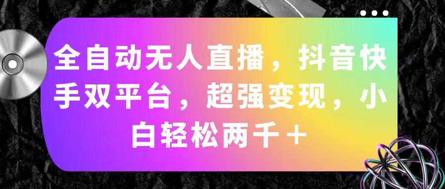 全自动无人直播，抖音快手双平台，超强变现，小白轻松两千＋-精品虚拟资源库
