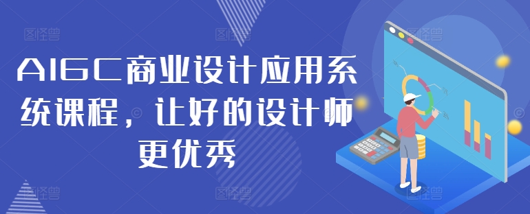 AIGC商业设计应用系统课程，让好的设计师更优秀-精品虚拟资源库