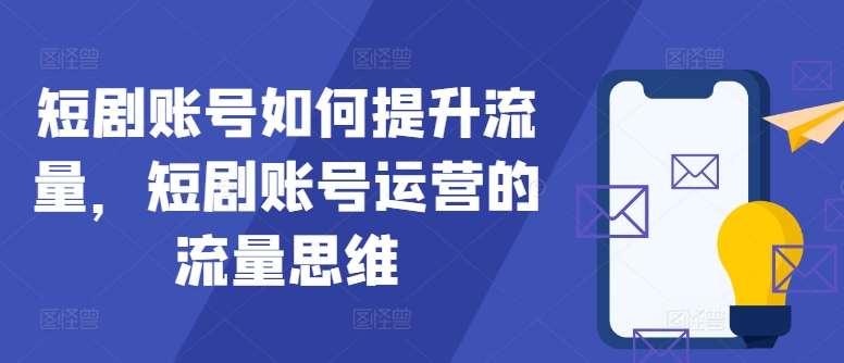 短剧账号如何提升流量，短剧账号运营的流量思维-精品虚拟资源库