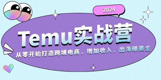 2024Temu实战营：从零开始打造跨境电商，增加收入，出海赚美金-精品虚拟资源库