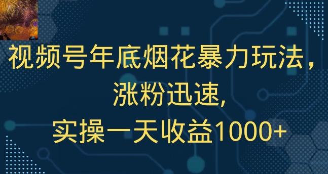 视频号年底烟花暴力玩法，涨粉迅速,实操一天收益1000+-精品虚拟资源库