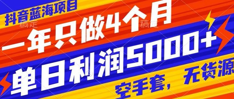 抖音蓝海项目，一年只做4个月，空手套，无货源，单日利润5000+-精品虚拟资源库