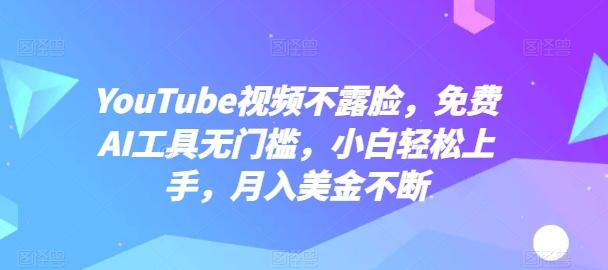 YouTube视频不露脸，免费AI工具无门槛，小白轻松上手，月入美金不断【揭秘】-精品虚拟资源库