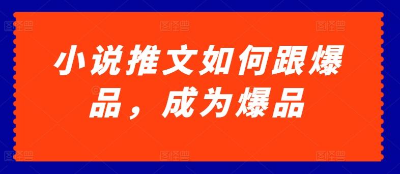小说推文如何跟爆品，成为爆品【揭秘】-精品虚拟资源库