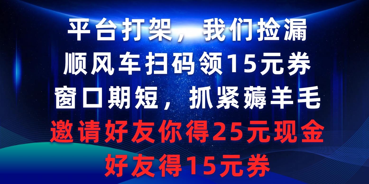 (9316期)平台打架我们捡漏，顺风车扫码领15元券，窗口期短抓紧薅羊毛，邀请好友…-精品虚拟资源库