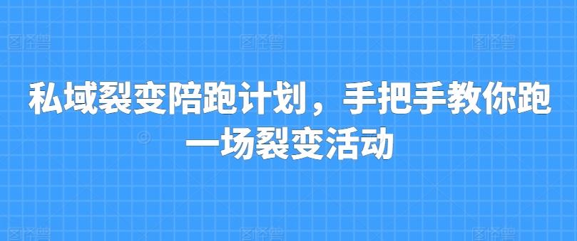 私域裂变陪跑计划，手把手教你跑一场裂变活动-精品虚拟资源库