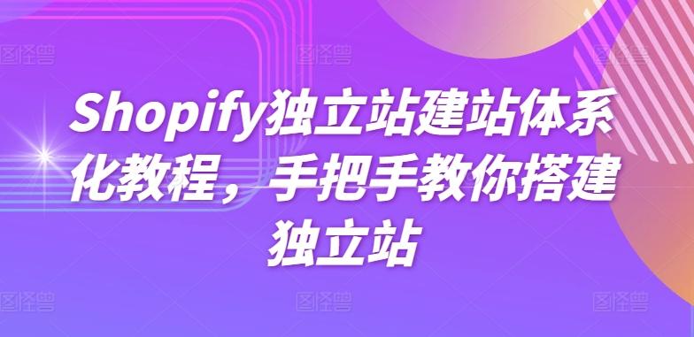 Shopify独立站建站体系化教程，手把手教你搭建独立站-精品虚拟资源库