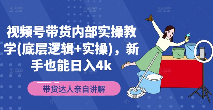 视频号带货内部实操教学(底层逻辑+实操)，新手也能日入4k-精品虚拟资源库