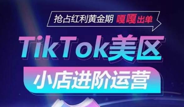 TikTok Shop美区小店进阶运营，抢占红利黄金期 嘎嘎出单-精品虚拟资源库
