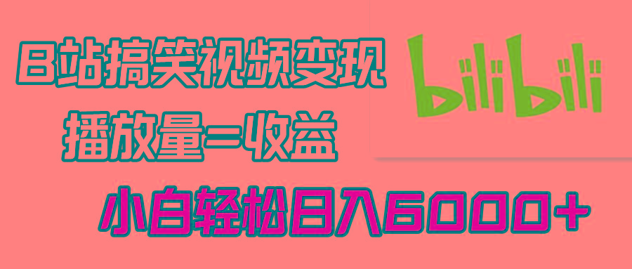 B站搞笑视频变现，播放量=收益，小白轻松日入6000+-精品虚拟资源库