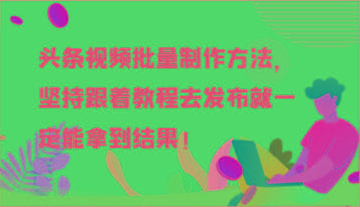 头条视频批量制作方法，坚持跟着教程去发布就一定能拿到结果！-精品虚拟资源库