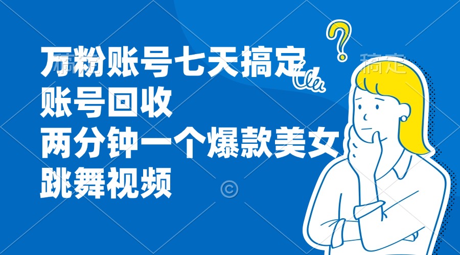 万粉账号七天搞定，账号回收，两分钟一个爆款美女跳舞视频-精品虚拟资源库