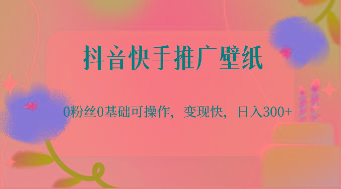抖音快手推广壁纸，0粉丝0基础可操作，变现快，日入300+-精品虚拟资源库