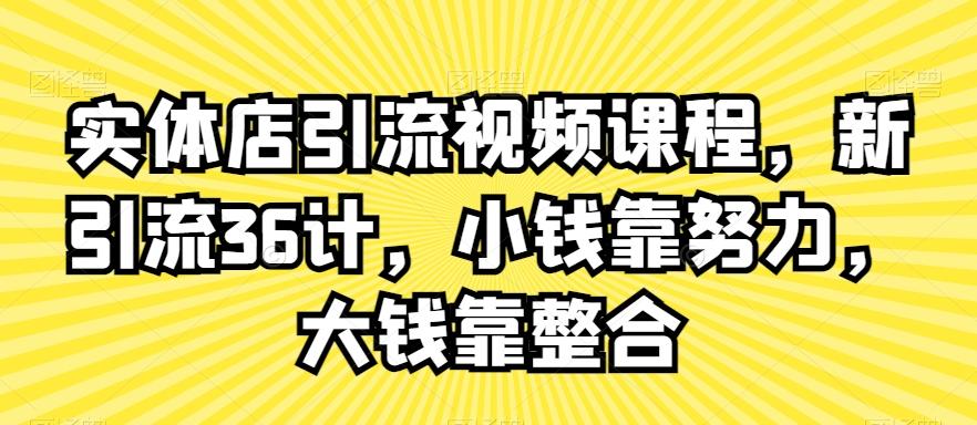实体店引流视频课程，新引流36计，小钱靠努力，大钱靠整合-精品虚拟资源库