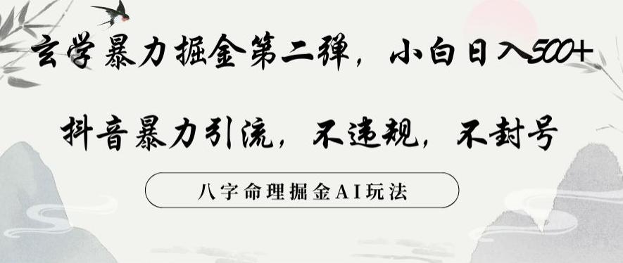 玄学暴力掘金第二弹，小白日入500+，抖音暴力引流，不违规，术封号，八字命理掘金AI玩法【揭秘】-精品虚拟资源库