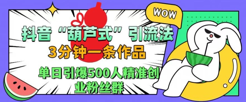 抖音葫芦式引流法，三分钟一条作品，单日引爆抖音500人精准创业粉丝群【揭秘】-精品虚拟资源库
