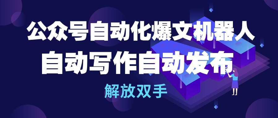 (10069期)公众号流量主自动化爆文机器人，自动写作自动发布，解放双手-精品虚拟资源库