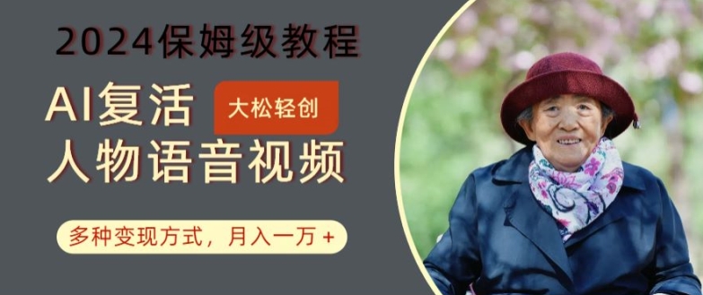 AI复活人物讲话视频：2024保姆级教程，多种变现方式，月入一万+【揭秘】-精品虚拟资源库